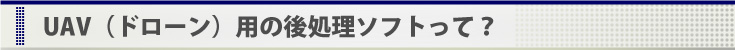 UAV(ドローン)用の後処理ソフトって？